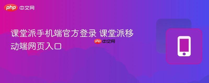 课堂派手机端官方登录 课堂派移动端网页入口  第1张