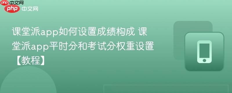 课堂派app如何设置成绩构成 课堂派app平时分和考试分权重设置【教程】  第1张