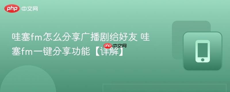 哇塞fm怎么分享广播剧给好友 哇塞fm一键分享功能【详解】  第1张