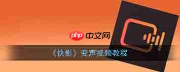 快影视频怎样设置人物变声  第2张