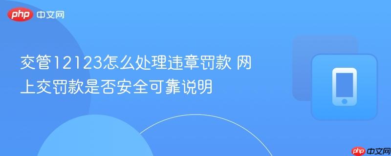交管12123怎么处理违章罚款 网上交罚款是否安全可靠说明  第1张