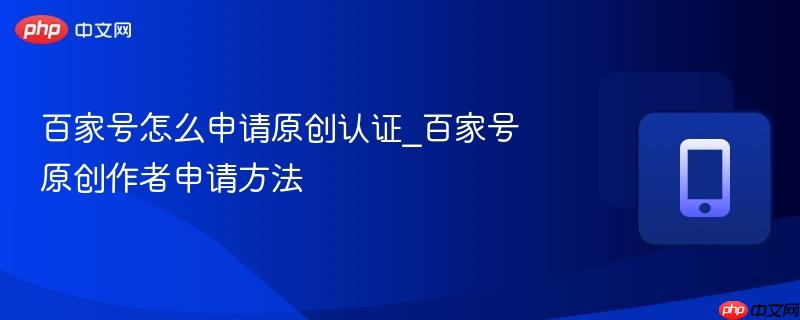 百家号怎么申请原创认证_百家号原创作者申请方法  第1张