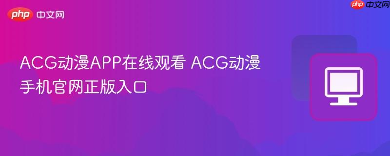 ACG动漫APP在线观看 ACG动漫手机官网正版入口  第1张