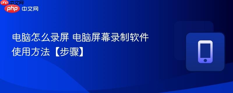 电脑怎么录屏 电脑屏幕录制软件使用方法【步骤】