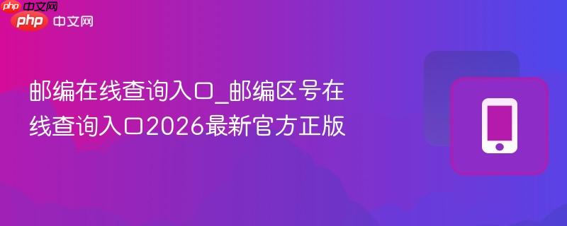 邮编在线查询入口_邮编区号在线查询入口2026最新官方正版  第1张
