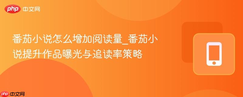 番茄小说怎么增加阅读量_番茄小说提升作品曝光与追读率策略  第1张