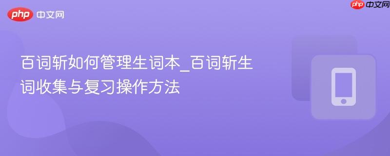 百词斩如何管理生词本_百词斩生词收集与复习操作方法