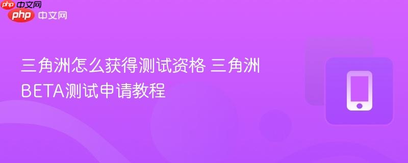 三角洲怎么获得测试资格 三角洲BETA测试申请教程