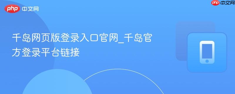 千岛网页版登录入口官网_千岛官方登录平台链接  第1张