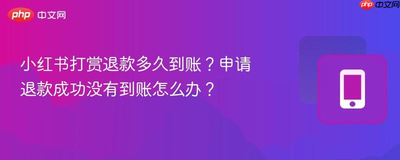 小红书打赏退款多久到账？申请退款成功没有到账怎么办？  第1张