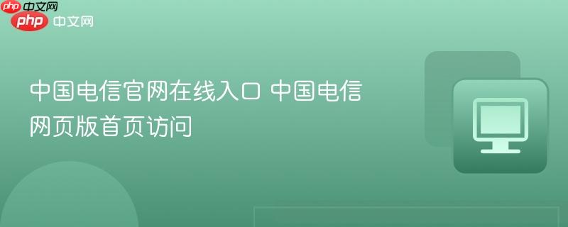 中国电信官网在线入口 中国电信网页版首页访问  第1张