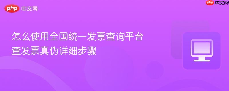怎么使用全国统一发票查询平台 查发票真伪详细步骤  第1张