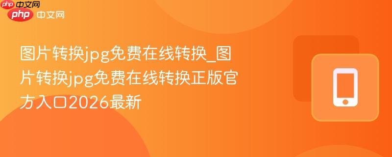 图片转换jpg免费在线转换_图片转换jpg免费在线转换正版官方入口2026最新  第1张
