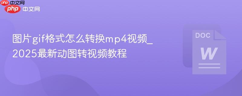 图片gif格式怎么转换mp4视频_2025最新动图转视频教程  第1张