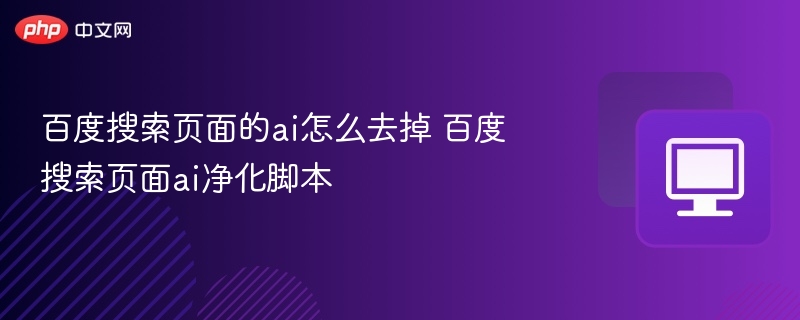 百度搜索页面的ai怎么去掉 百度搜索页面ai净化脚本