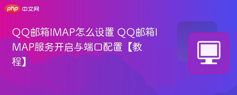 QQ邮箱IMAP怎么设置 QQ邮箱IMAP服务开启与端口配置【教程】  第1张