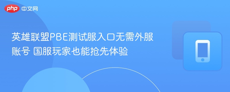 英雄联盟PBE测试服入口无需外服账号 国服玩家也能抢先体验