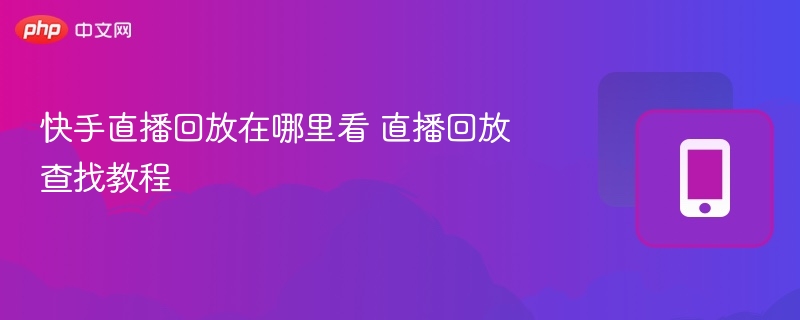 快手直播回放在哪里看 直播回放查找教程