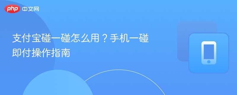 支付宝碰一碰怎么用？手机一碰即付操作指南  第1张