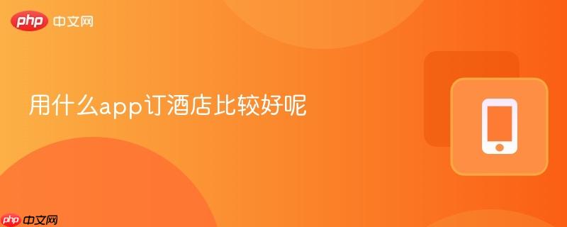 用什么app订酒店比较好呢