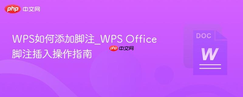 WPS如何添加脚注_WPS Office脚注插入操作指南