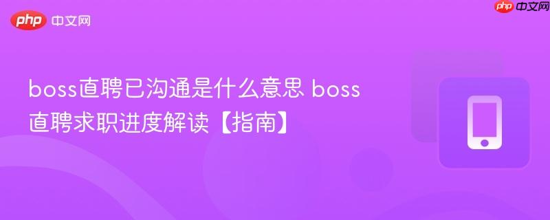 boss直聘已沟通是什么意思 boss直聘求职进度解读【指南】  第1张