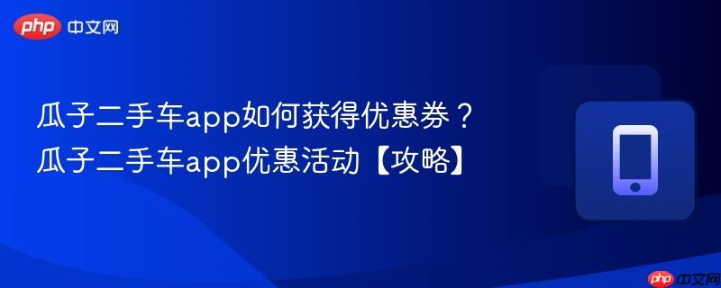 瓜子二手车app如何获得优惠券？瓜子二手车app优惠活动【攻略】  第1张
