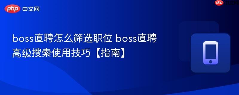 boss直聘怎么筛选职位 boss直聘高级搜索使用技巧【指南】