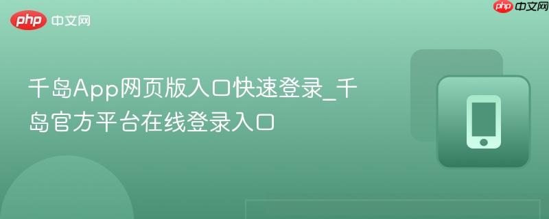 千岛App网页版入口快速登录_千岛官方平台在线登录入口