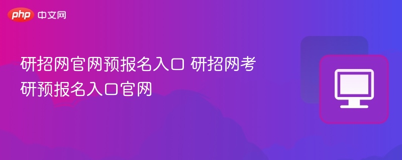 研招网官网预报名入口 研招网考研预报名入口官网