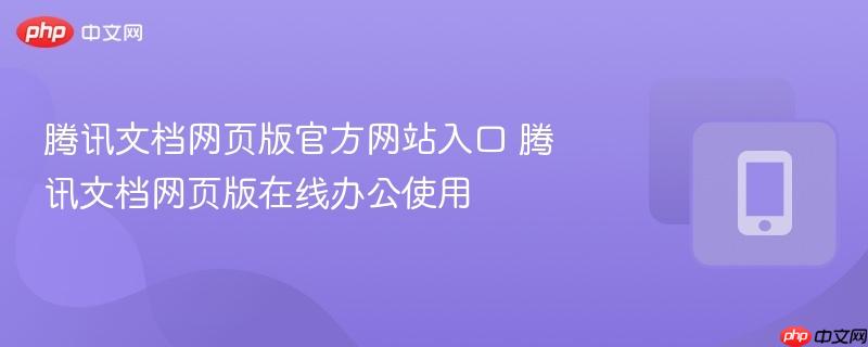 腾讯文档网页版官方网站入口 腾讯文档网页版在线办公使用