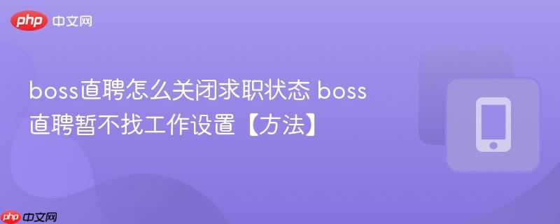 boss直聘怎么关闭求职状态 boss直聘暂不找工作设置【方法】