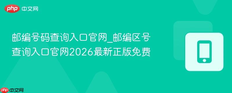 邮编号码查询入口官网_邮编区号查询入口官网2026最新正版免费  第1张