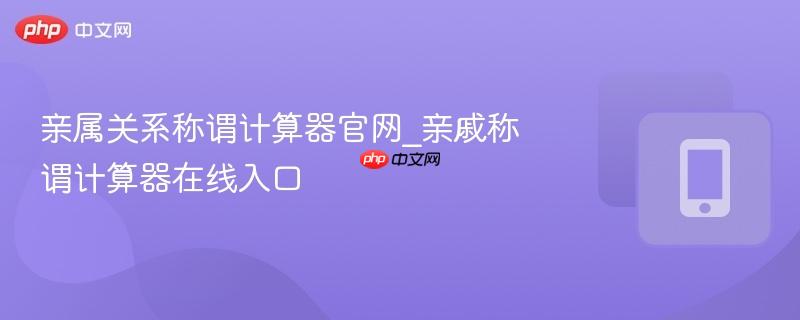 亲属关系称谓计算器官网_亲戚称谓计算器在线入口  第1张