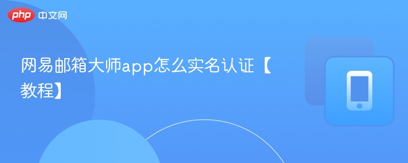 网易邮箱大师app怎么实名认证【教程】  第1张