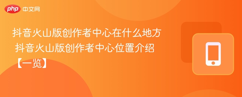抖音火山版创作者中心在什么地方 抖音火山版创作者中心位置介绍【一览】  第1张