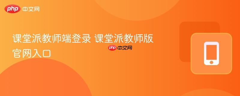 课堂派教师端登录 课堂派教师版官网入口  第1张