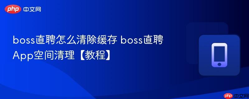 boss直聘怎么清除缓存 boss直聘App空间清理【教程】  第1张