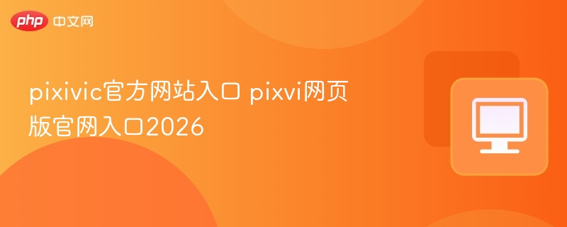 pixiv官方网站入口 pixiv网页版官网入口2026