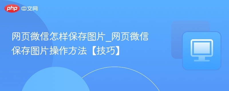 网页微信怎样保存图片_网页微信保存图片操作方法【技巧】