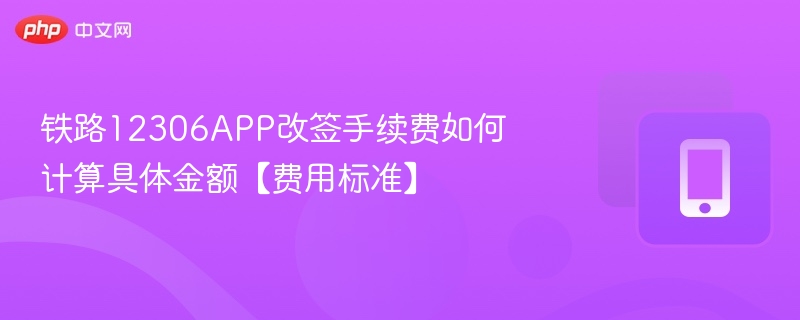 铁路12306APP改签手续费如何计算具体金额【费用标准】  第1张