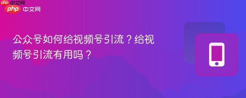公众号如何给视频号引流？给视频号引流有用吗？  第1张