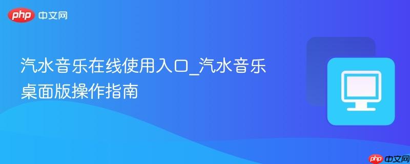 汽水音乐在线使用入口_汽水音乐桌面版操作指南