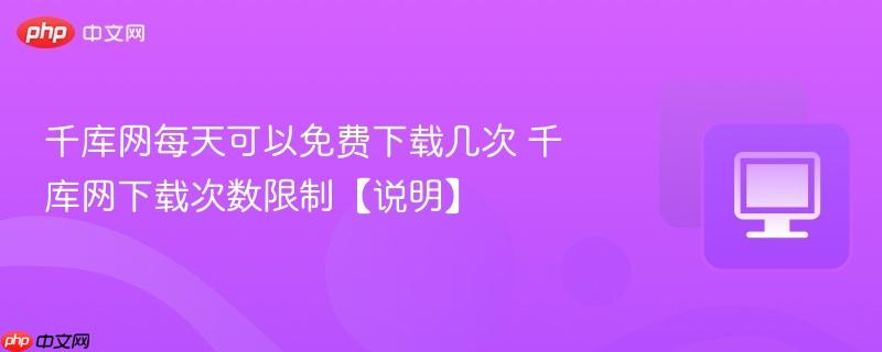 千库网每天可以免费下载几次 千库网下载次数限制【说明】