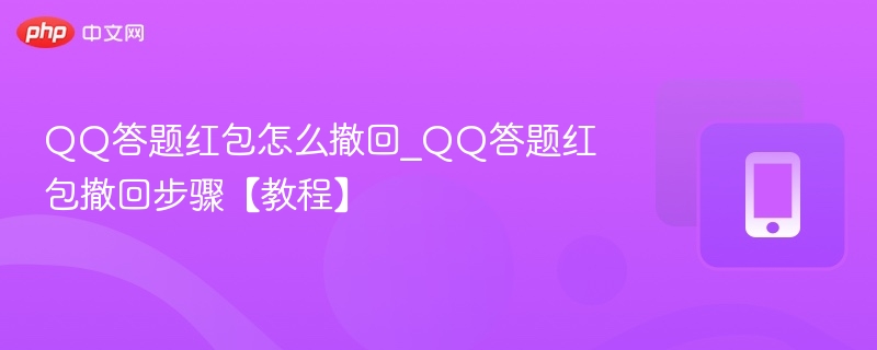 QQ答题红包怎么撤回_QQ答题红包撤回步骤【教程】