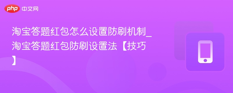 淘宝答题红包怎么设置防刷机制_淘宝答题红包防刷设置法【技巧】  第1张