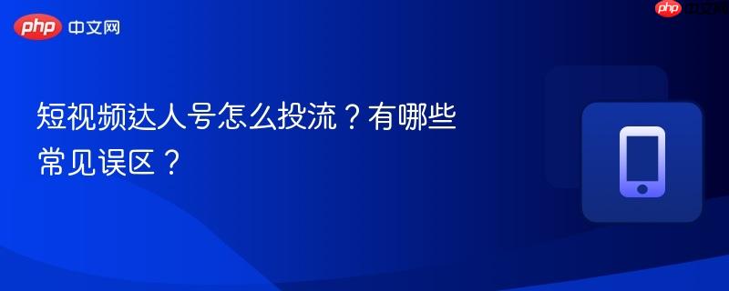 短视频达人号怎么投流？有哪些常见误区？  第1张