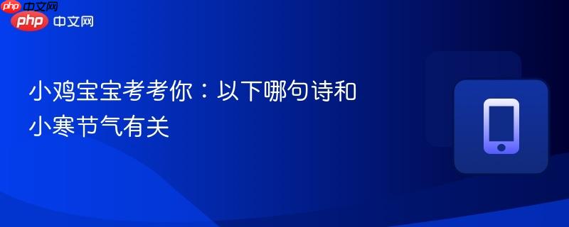 小鸡宝宝考考你：以下哪句诗和小寒节气有关