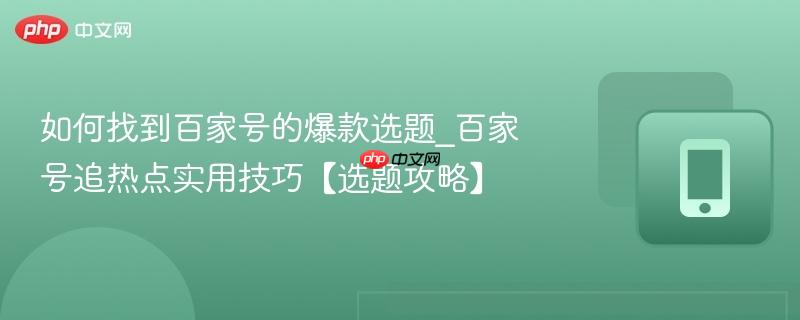 如何找到百家号的爆款选题_百家号追热点实用技巧【选题攻略】
