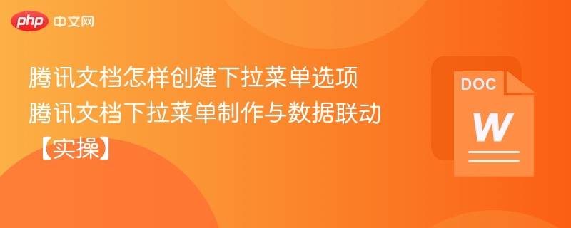 腾讯文档怎样创建下拉菜单选项 腾讯文档下拉菜单制作与数据联动【实操】